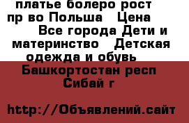 платье болеро рост110 пр-во Польша › Цена ­ 1 500 - Все города Дети и материнство » Детская одежда и обувь   . Башкортостан респ.,Сибай г.